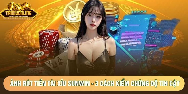Ảnh Rút Tiền Tài Xỉu SUNWIN - 3 Cách Kiểm Chứng Độ Tin Cậy