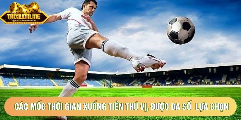 Các mốc thời gian xuống tiền thú vị, được đa số hội viên lựa chọn